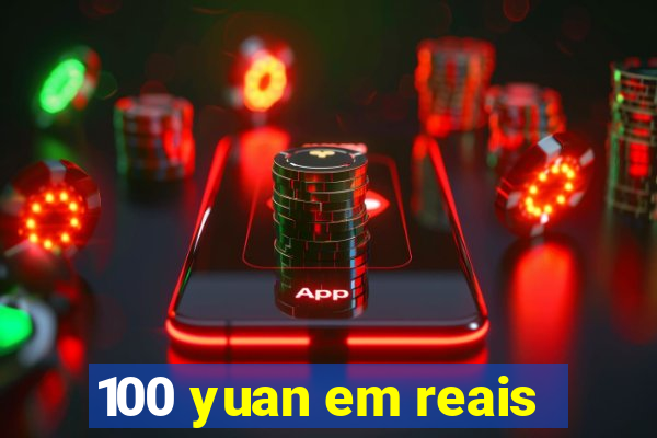 100 yuan em reais
